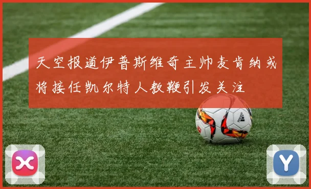 天空报道伊普斯维奇主帅麦肯纳或将接任凯尔特人教鞭引发关注