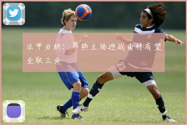 法甲分析：昂热主场迎战南特有望全取三分