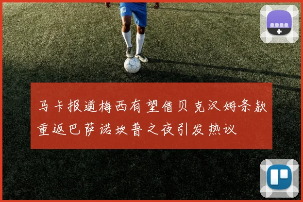 马卡报道梅西有望借贝克汉姆条款重返巴萨诺坎普之夜引发热议