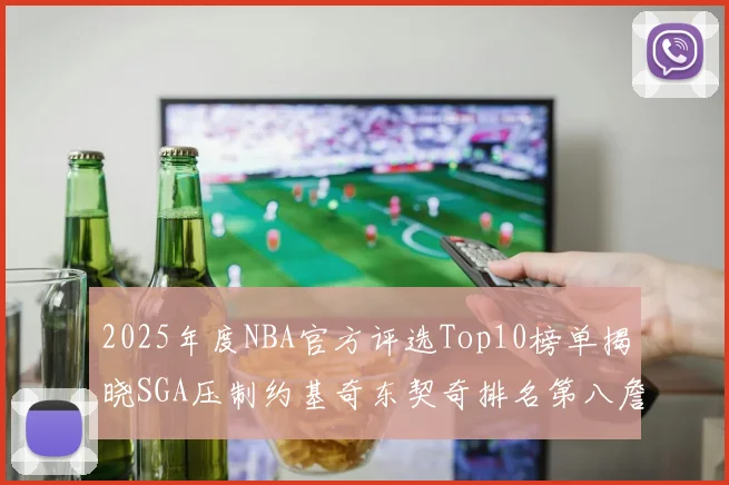 2025年度NBA官方评选Top10榜单揭晓SGA压制约基奇东契奇排名第八詹姆斯杜兰特均未入选