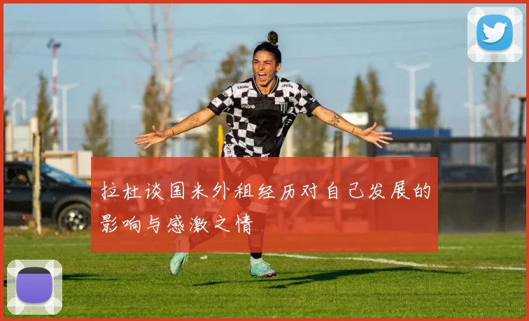 拉杜谈国米外租经历对自己发展的影响与感激之情