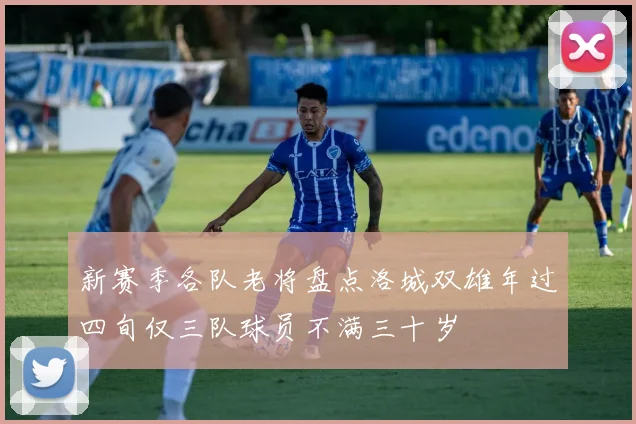 新赛季各队老将盘点洛城双雄年过四旬仅三队球员不满三十岁