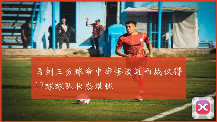 马刺三分球命中率惨淡近两战仅得17球球队状态堪忧