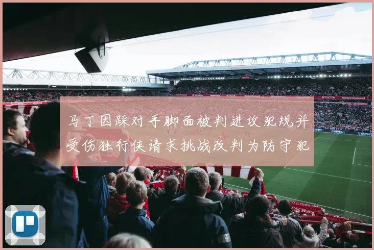 马丁因踩对手脚面被判进攻犯规并受伤独行侠请求挑战改判为防守犯规