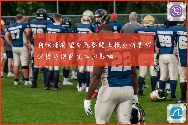 利物浦有望夺冠泰晤士报分析赛程优势与伊萨克回归影响