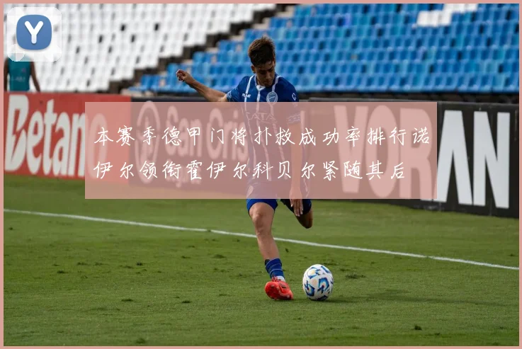 本赛季德甲门将扑救成功率排行诺伊尔领衔霍伊尔科贝尔紧随其后