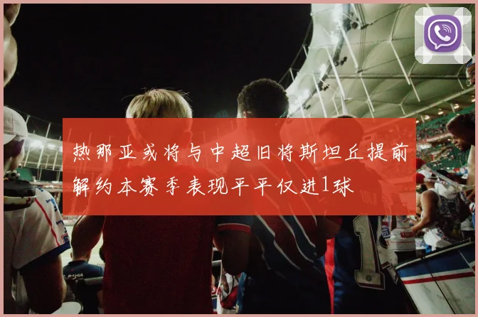 热那亚或将与中超旧将斯坦丘提前解约本赛季表现平平仅进1球