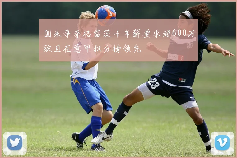国米争夺格雷茨卡年薪要求超600万欧且在意甲积分榜领先