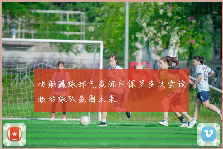 快船赢球却气氛沉闷保罗多次尝试激活球队氛围未果