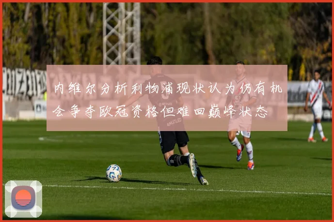 内维尔分析利物浦现状认为仍有机会争夺欧冠资格但难回巅峰状态