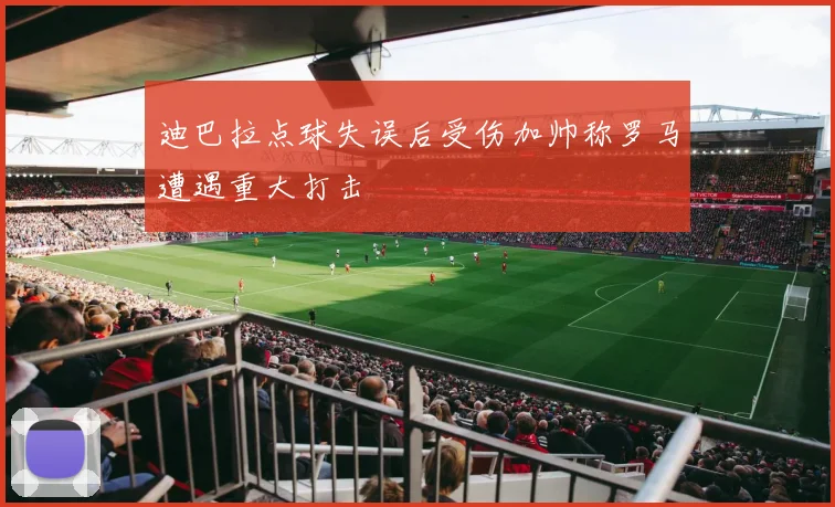 迪巴拉点球失误后受伤加帅称罗马遭遇重大打击