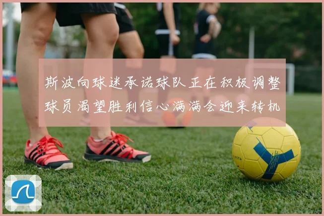斯波向球迷承诺球队正在积极调整球员渴望胜利信心满满会迎来转机