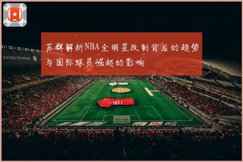 苏群解析NBA全明星改制背后的趋势与国际球员崛起的影响