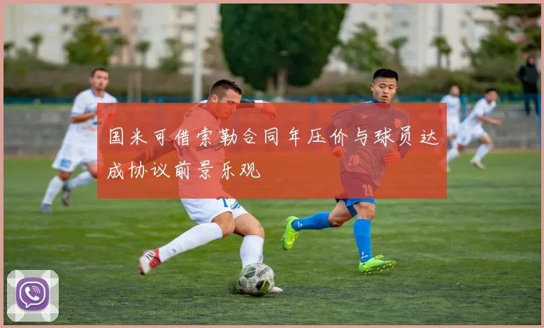 国米可借索勒合同年压价与球员达成协议前景乐观