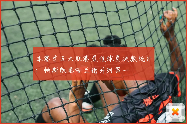 本赛季五大联赛最佳球员次数统计：帕斯凯恩哈兰德并列第一
