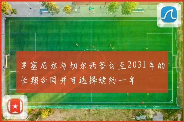 罗塞尼尔与切尔西签订至2031年的长期合同并可选择续约一年