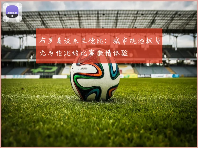 布罗基谈米兰德比：城市统治权与无与伦比的比赛激情体验