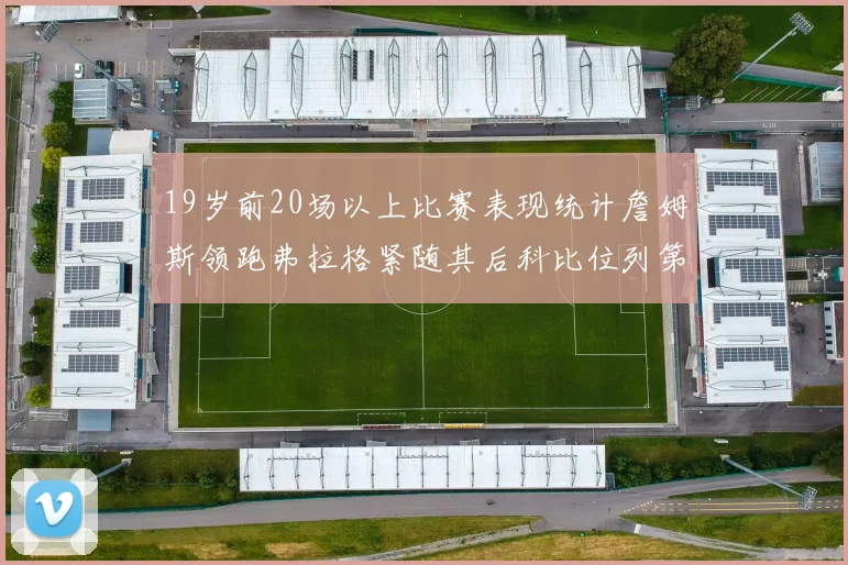 19岁前20场以上比赛表现统计詹姆斯领跑弗拉格紧随其后科比位列第三