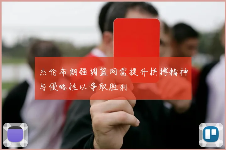 杰伦布朗强调篮网需提升拼搏精神与侵略性以争取胜利